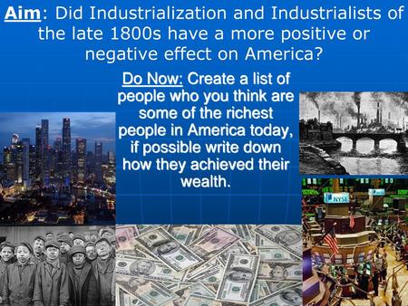 Aim: Did Industrialization and Industrialists of the late 1800s have a more positive or negative effect on America? Do Now: Create a list of people who.