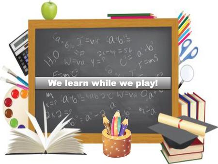 We learn while we play!.