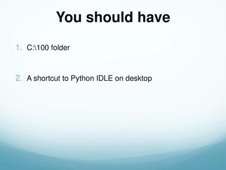 You should have C:\100 folder A shortcut to Python IDLE on desktop.