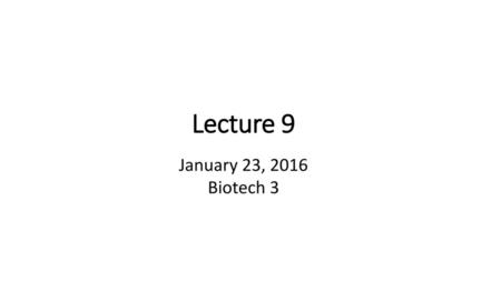 Lecture 9 January 23, 2016 Biotech 3.