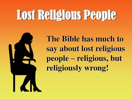 Lost Religious People The Bible has much to say about lost religious people – religious, but religiously wrong! Preached September 14, 2003`````````````````````````````````````````````````````````````````````````````````