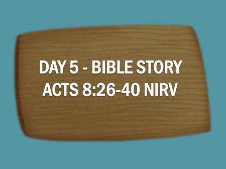 DAY 5 - BIBLE STORY ACTS 8:26-40 NIRV.