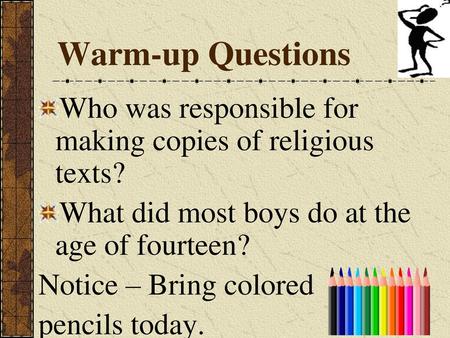 Warm-up Questions Who was responsible for making copies of religious texts? What did most boys do at the age of fourteen? Notice – Bring colored pencils.