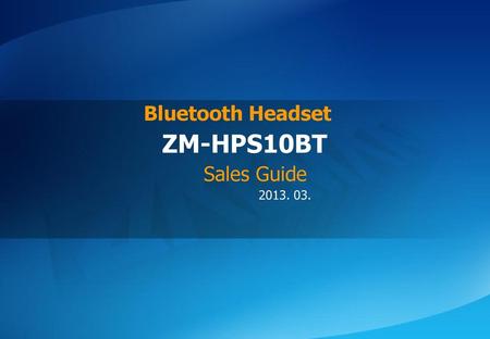 Bluetooth Headset ZM-HPS10BT Sales Guide 2013. 03.