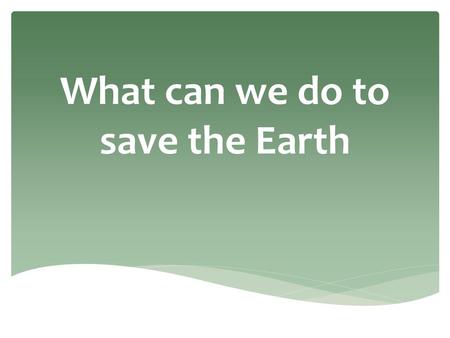 What can we do to save the Earth