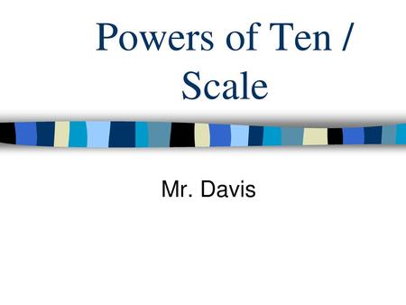 Powers of Ten / Scale Mr. Davis.