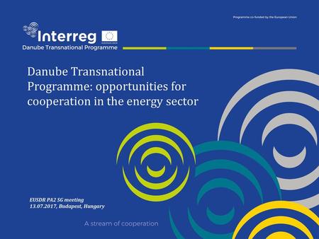 Danube Transnational Programme: opportunities for cooperation in the energy sector EUSDR PA2 SG meeting 13.07.2017, Budapest, Hungary.