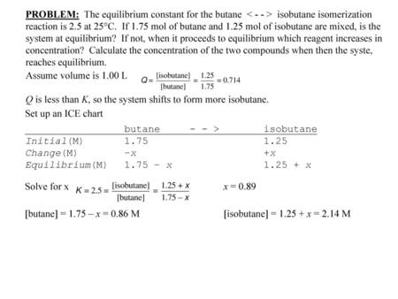 PROBLEM: The equilibrium constant for the butane < - - > isobutane isomerization reaction is 2.5 at 25°C. If 1.75 mol of butane and 1.25 mol of isobutane.