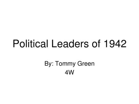 Political Leaders of 1942 By: Tommy Green 4W.