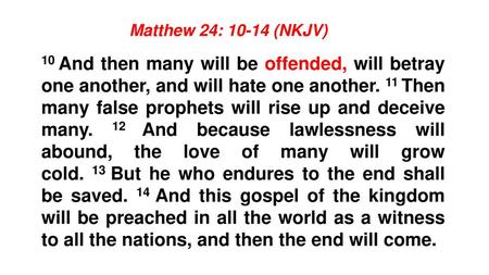 Matthew 24: 10-14 (NKJV) 10 And then many will be offended, will betray one another, and will hate one another. 11 Then many false prophets will rise up.