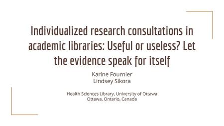 Individualized research consultations in academic libraries: Useful or useless? Let the evidence speak for itself Karine Fournier Lindsey Sikora Health.