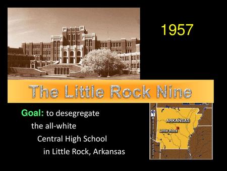 The Little Rock Nine 1957 Goal: to desegregate the all-white