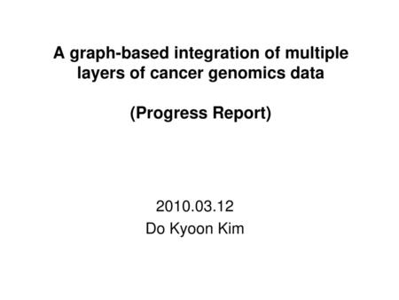 A graph-based integration of multiple layers of cancer genomics data (Progress Report) 2010.03.12 Do Kyoon Kim 1.