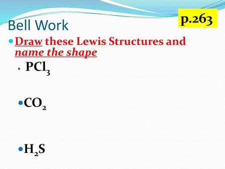 Bell Work p.263 CO2 H2S Draw these Lewis Structures and name the shape