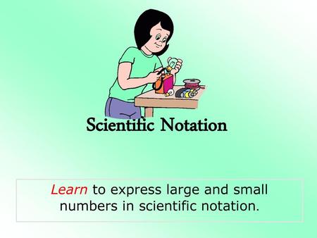 Learn to express large and small numbers in scientific notation.