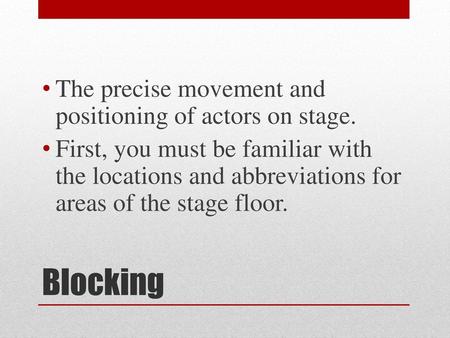 Blocking The precise movement and positioning of actors on stage.