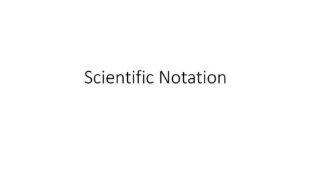 Scientific Notation.