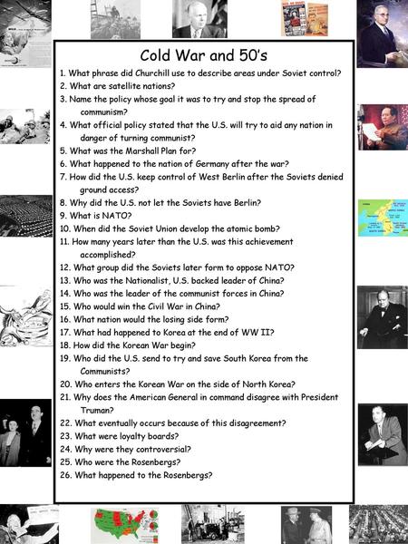 Cold War and 50’s 1. What phrase did Churchill use to describe areas under Soviet control? 2. What are satellite nations? 3. Name the policy whose goal.