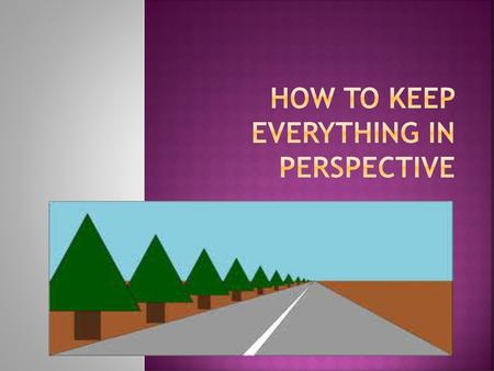 How to keep everything in perspective