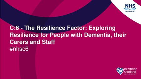 C:6 - The Resilience Factor: Exploring Resilience for People with Dementia, their Carers and Staff #nhsc6.