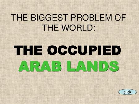 THE BIGGEST PROBLEM OF THE WORLD: THE OCCUPIED ARAB LANDS