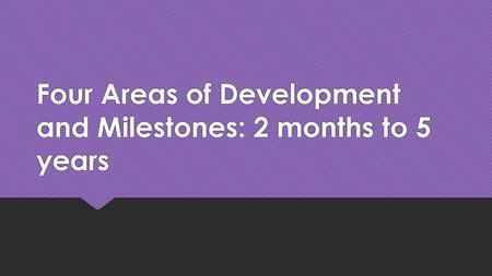 Four Areas of Development and Milestones: 2 months to 5 years