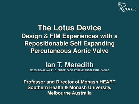 The Lotus Device Design & FIM Experiences with a Repositionable Self Expanding Percutaneous Aortic Valve Ian T. Meredith MBBS, BSc(Hons), Ph.D, FRACP,