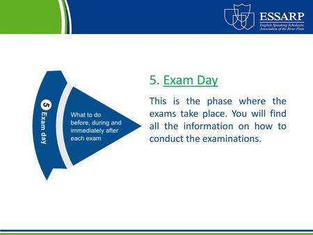 5. Exam Day This is the phase where the exams take place. You will find all the information on how to conduct the examinations.