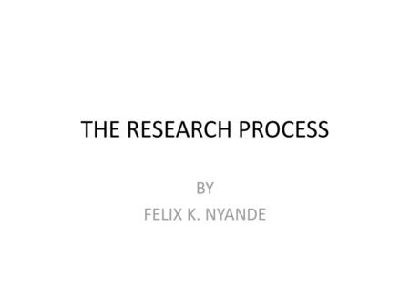 THE RESEARCH PROCESS BY FELIX K. NYANDE.