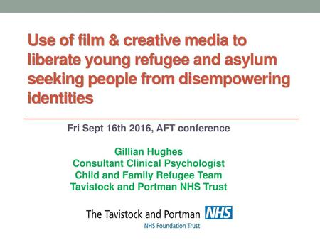 Use of film & creative media to liberate young refugee and asylum seeking people from disempowering identities Fri Sept 16th 2016, AFT conference Gillian.