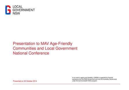 Presentation to MAV Age-Friendly Communities and Local Government National Conference In our work in ageing and disability, LGNSW is supported by financial.