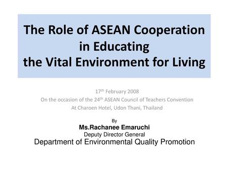 The Role of ASEAN Cooperation in Educating the Vital Environment for Living 17th February 2008 On the occasion of the 24th ASEAN Council of Teachers Convention.