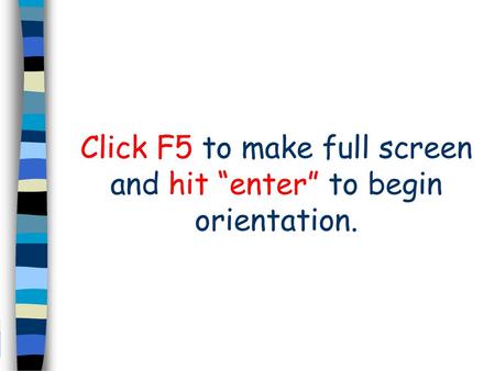 Click F5 to make full screen and hit “enter” to begin orientation.