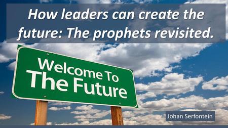 How leaders can create the future: The prophets revisited.