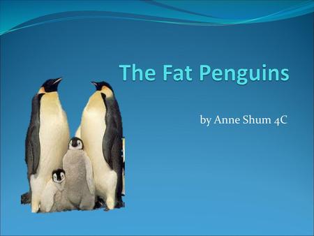 The Fat Penguins by Anne Shum 4C.