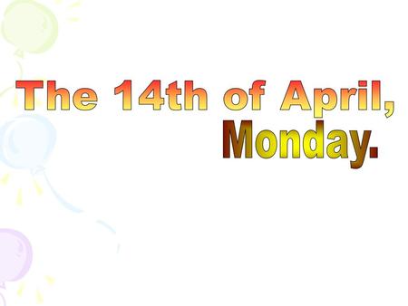 The 14th of April, Monday..