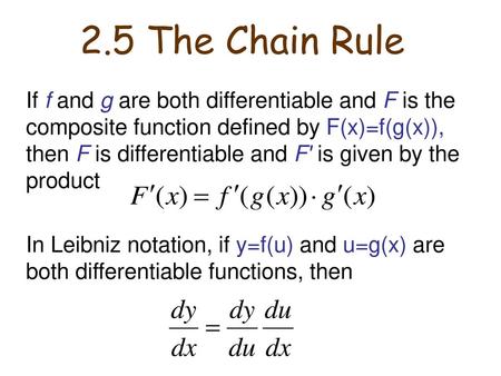 2.5 The Chain Rule If f and g are both differentiable and F is the composite function defined by F(x)=f(g(x)), then F is differentiable and F′ is given.