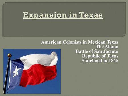 Expansion in Texas American Colonists in Mexican Texas The Alamo