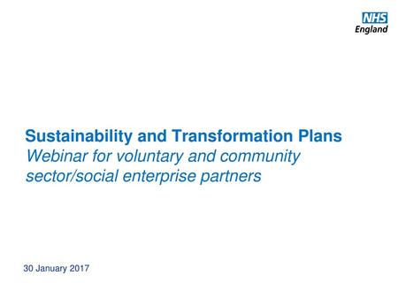 Sustainability and Transformation Plans Webinar for voluntary and community sector/social enterprise partners 30 January 2017.