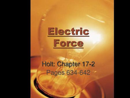 Electric Force Holt: Chapter 17-2 Pages 634-642.