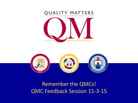 QMC Feedback Session 11-3-15 Remember the QMCs! QMC Feedback Session 11-3-15.