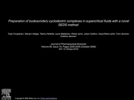 Preparation of budesonide/γ‐cyclodextrin complexes in supercritical fluids with a novel SEDS method  Tarja Toropainen, Sitaram Velaga, Teemu Heikkilä,