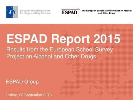 ESPAD Report 2015 Results from the European School Survey Project on Alcohol and Other Drugs ESPAD Group Lisbon, 20 September 2016.