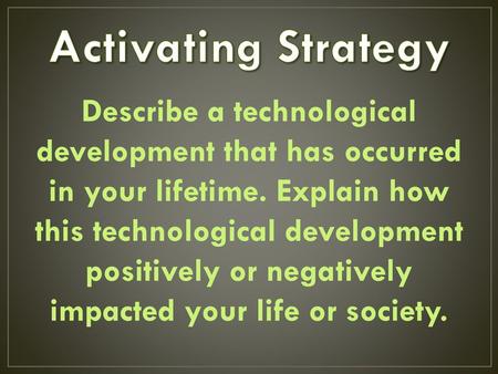 Activating Strategy Describe a technological development that has occurred in your lifetime. Explain how this technological development positively or negatively.