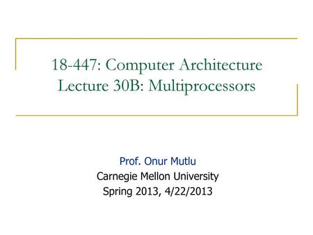 18-447: Computer Architecture Lecture 30B: Multiprocessors