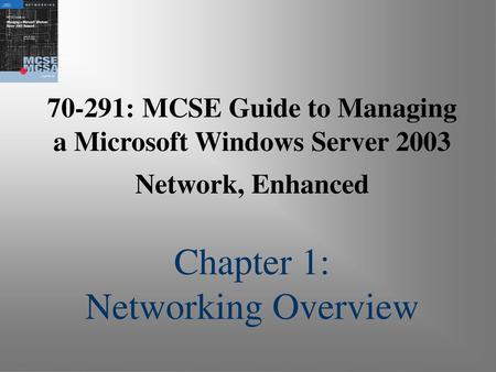 70-291: MCSE Guide to Managing a Microsoft Windows Server 2003 Network, Enhanced Chapter 1: Networking Overview.