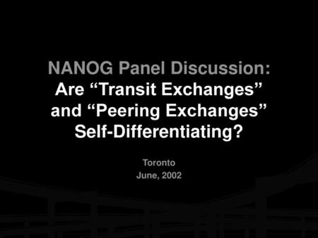 NANOG Panel Discussion: Are “Transit Exchanges” and “Peering Exchanges” Self-Differentiating? Toronto June, 2002.