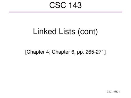 [Chapter 4; Chapter 6, pp. 265-271] CSC 143 Linked Lists (cont) [Chapter 4; Chapter 6, pp. 265-271]