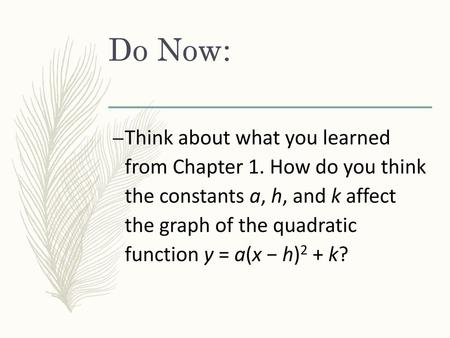 Do Now: Think about what you learned from Chapter 1. How do you think the constants a, h, and k affect the graph of the quadratic function y = a(x.