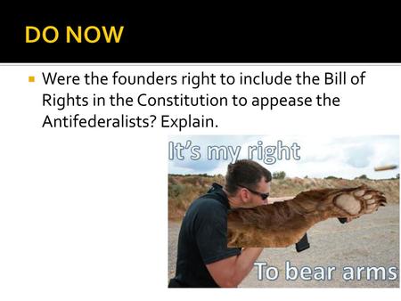 DO NOW Were the founders right to include the Bill of Rights in the Constitution to appease the Antifederalists? Explain.